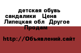 детская обувь сандалики › Цена ­ 250 - Липецкая обл. Другое » Продам   